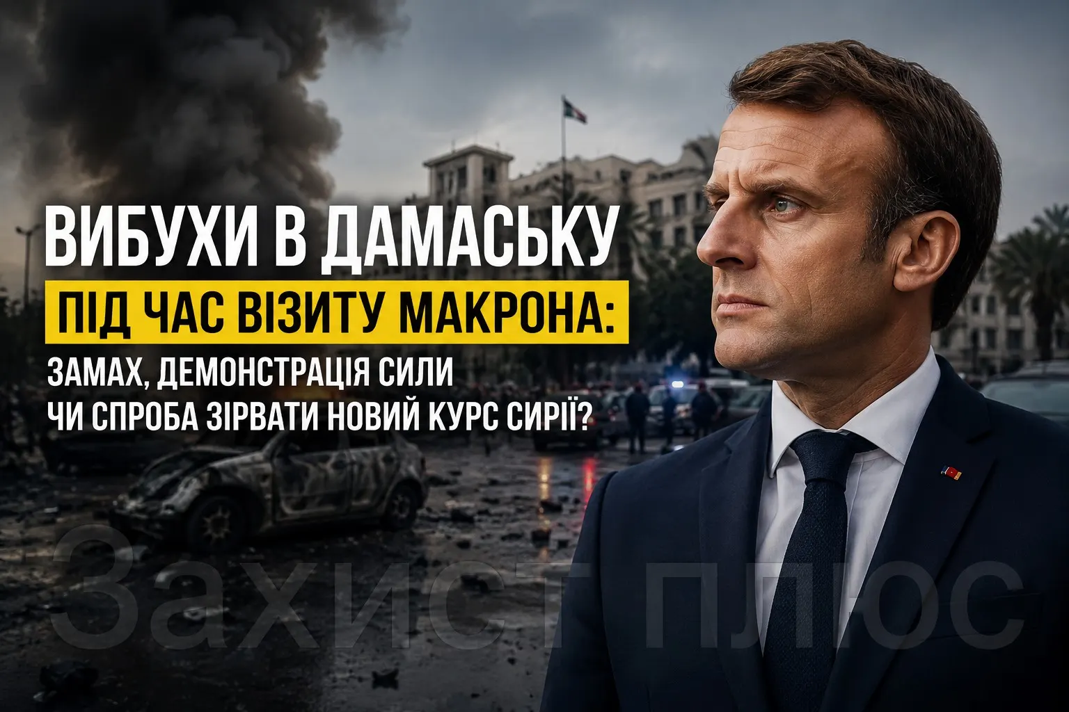 Вибухи біля готелю Макрона в Дамаску: теракт, демонстрація сили чи спроба зірвати новий курс Сирії? Детальний аналіз для «Захист плюс»